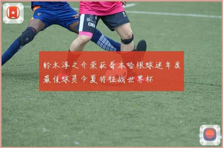 铃木淳之介荣获哥本哈根球迷年度最佳球员今夏将征战世界杯
