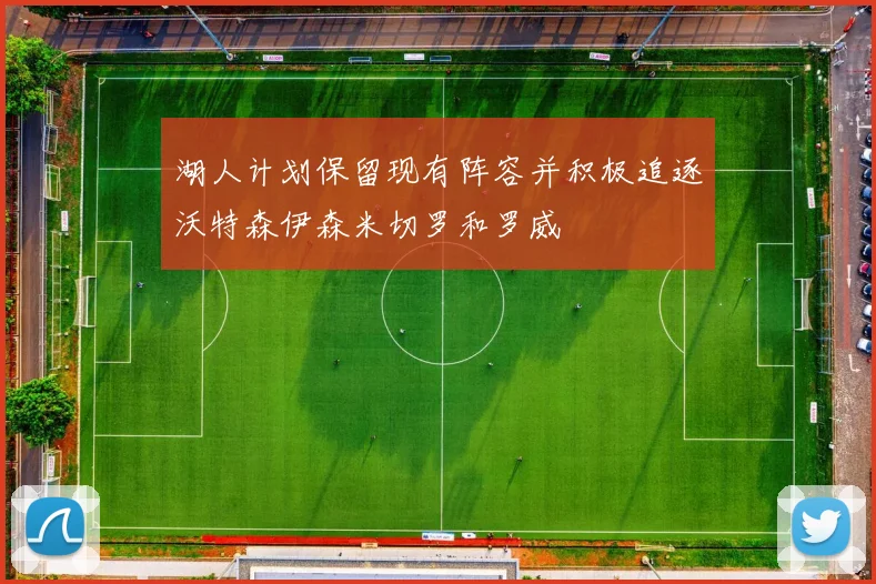 湖人计划保留现有阵容并积极追逐沃特森伊森米切罗和罗威