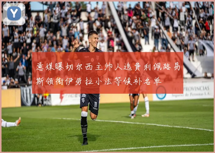 意媒曝切尔西主帅人选费利佩路易斯领衔伊劳拉小法等候补名单