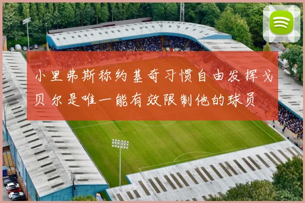 小里弗斯称约基奇习惯自由发挥戈贝尔是唯一能有效限制他的球员